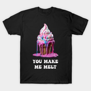 You make me Melt T-Shirt